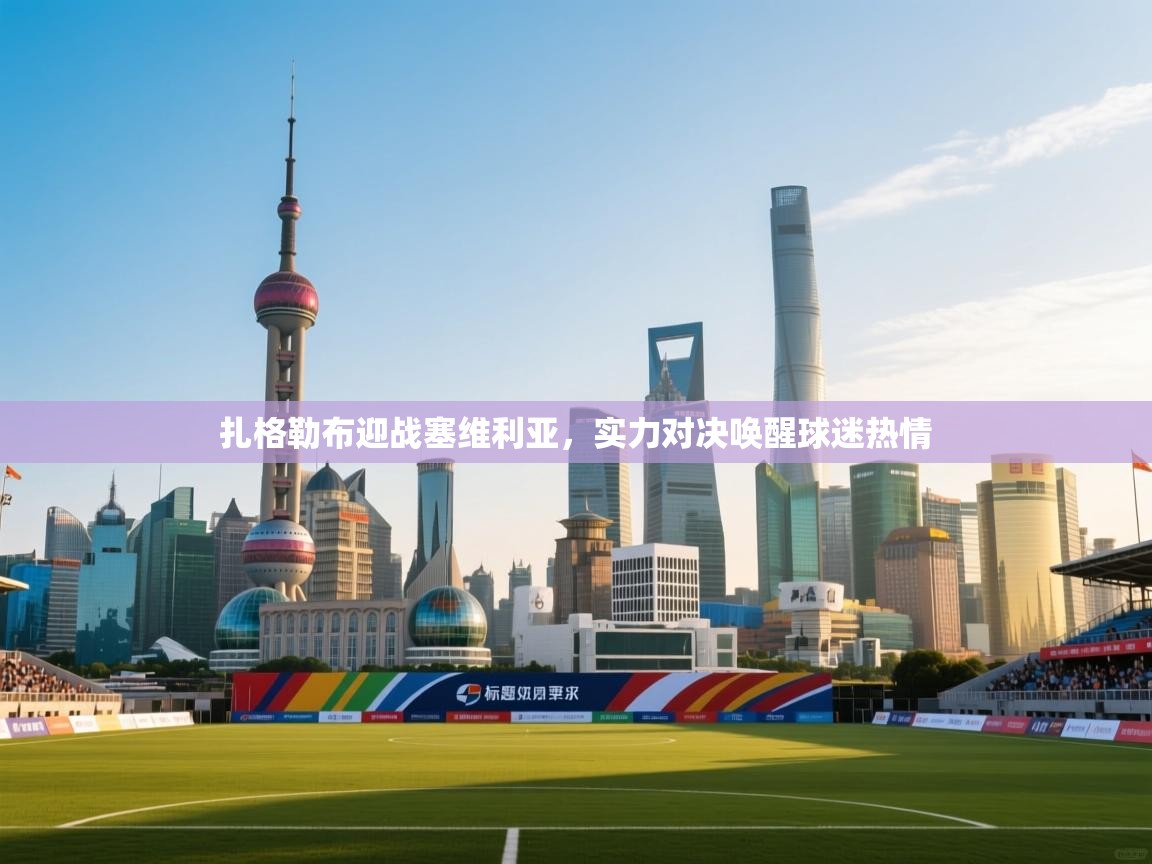 扎格勒布迎战塞维利亚，实力对决唤醒球迷热情  第1张