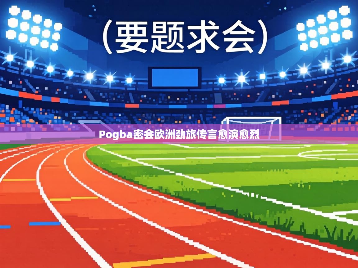 Pogba密会欧洲劲旅传言愈演愈烈  第1张