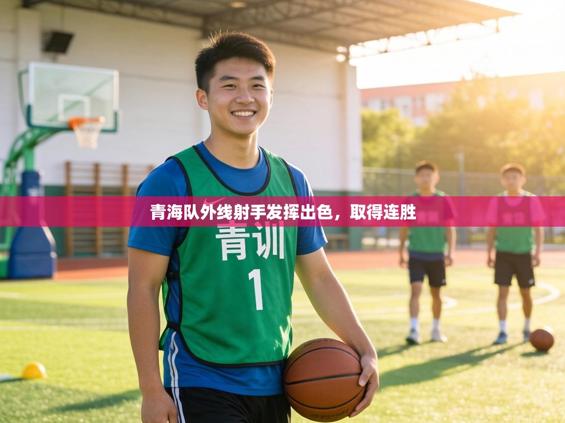 青海队外线射手发挥出色，取得连胜  第1张